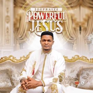 [Music + Video] Powerful Jesus – Joe Praize