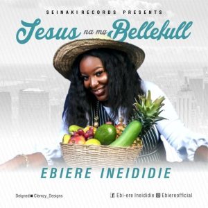 [Free Download] Jesus Na My Bellefull – Ebiere Ineididie
