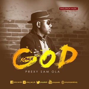 [Music + Lyrics] Only God – Prexy Sam Ola (Christian Music Download)