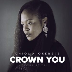 [Music + Video] Crown You – Chioma Okereke (MP3 Download)