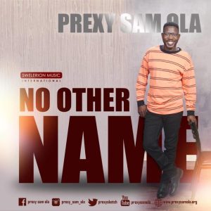 [Music + Lyrics] No Other Name – Prexy Sam Ola (MP3 Download)