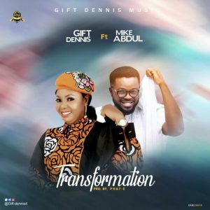 Music: Transformation – Gift Dennis Ft. Mike Abdul