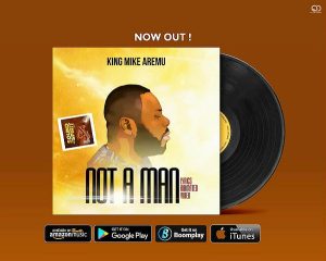 Not A Man – King Mike Aremu