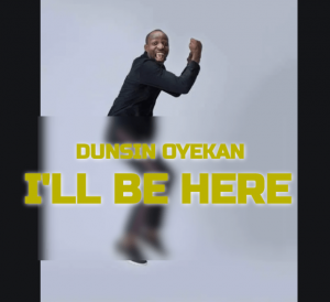 [Music + Video] I’ll Be Here – Dunsin Oyekan