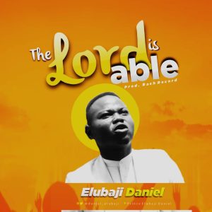 [Music + Lyrics] The Lord Is able - Elubaji Daniel