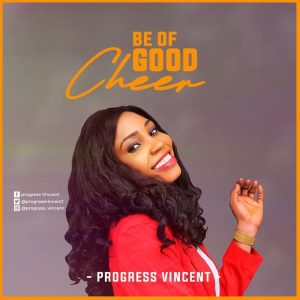 [Music + Lyrics] Be Of Good Cheer – Progress Vincent