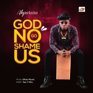 God No Go Shame Us – Akpororo