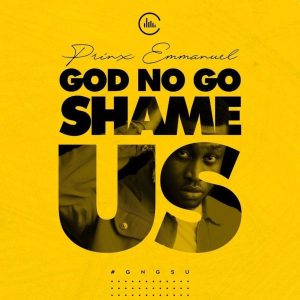 God No Go Shame Us – Prinx Emmanuel