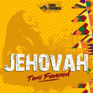 [Music + Video] Jehovah – Tomi Favored