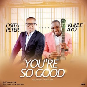 [Music + Video] You’re So Good – Osita Peter Ft. Kunle Ayo