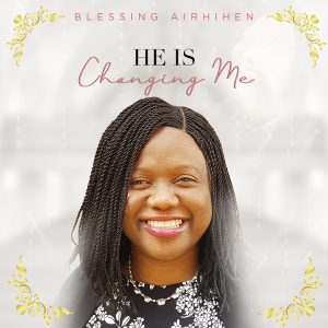 [Music + Lyrics] He Is Changing Me - Blessing Airhihen