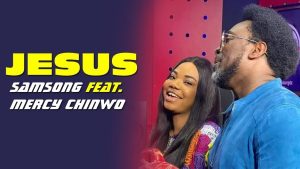 [Music + Lyrics] Jesus – Samsong Ft. Mercy Chinwo