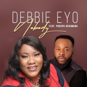 Nobody – Debbie Eyo Ft. Prospa Ochimana