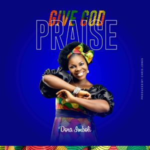 [Music + Lyrics] Give God Praise - Dora Imboli