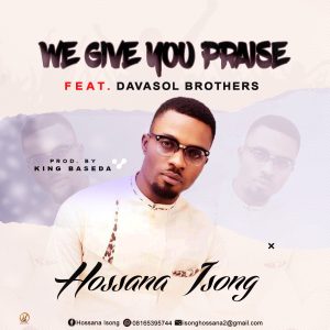 [Music + Lyrics] We Give You Praise - Hossana Isong Ft. Davasol Brothers
