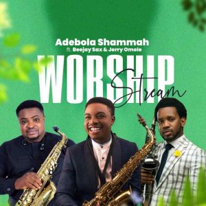 Worship Stream – Adebola Shammah Ft. Beejay Sax & Jerry Omole