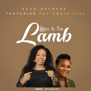 [Music + Video] Holy Is the Lamb – Dera Getrude Ft. Pat Uwaje King