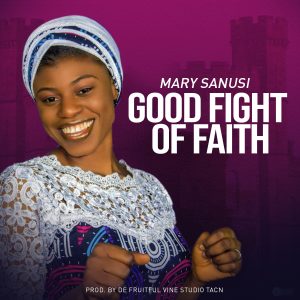 [Music + Lyrics] Good Fight Of Faith - Mary Sanusi