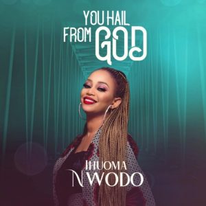 You Hail From God – Ihuoma Nwodo
