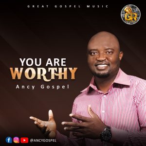 [Music + Lyrics] You Are Worthy - Ancy Gospel