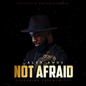 Not Afraid - Alex Amos Ft. Teekaywitty