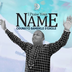 I Praise Your Name - Odunayo Bamidele D'Eagle