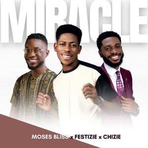 Miracle - Moses Bliss, Festize & Chizie