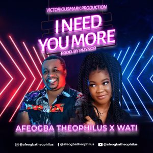 I Need You More - Afeogba Theophilus Ft. Wati