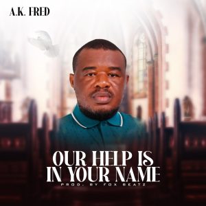 Our Help Is In Your Name - A.K Fred