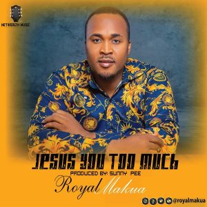 Jesus You Too Much - Royal Makua