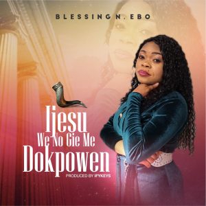 Ijesu We No Gie Me Dokpowen - Blessing N. Ebo