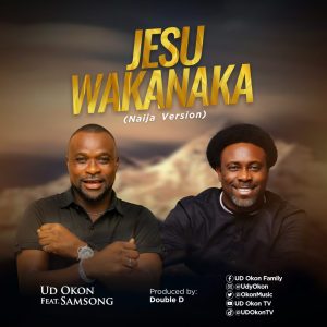 Jesu Wakanaka (Naija Version) - UD Okon Ft. Samsong