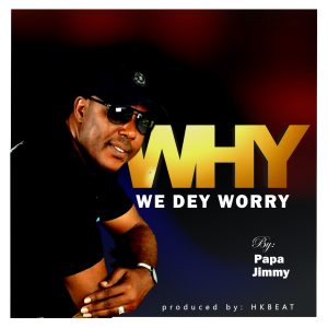 Why We Dey Worry - Papa Jimmy