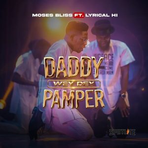 Daddy Wey Dey Pamper - Moses Bliss Ft. Lyrical HI