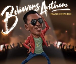 Believers Anthem Lyrics By Frank Edwards