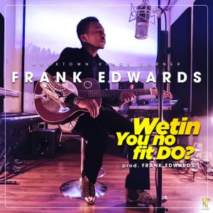 Wetin You No Fit Do By Frank Edwards