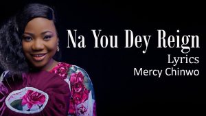 Na You Dey Reign Lyrics By Mercy Chinwo