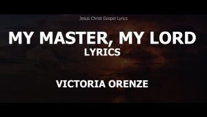 My Master My Lord Lyrics – Victoria Orenze