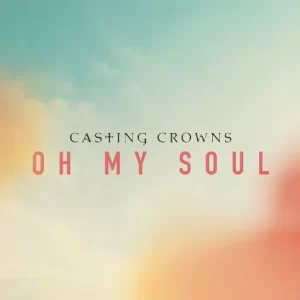Oh My Soul Lyrics – Casting Crowns