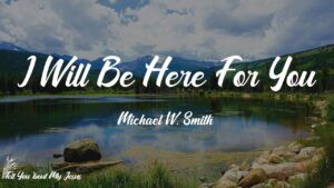 I Will Be Here For You Michael W. Smith Lyrics