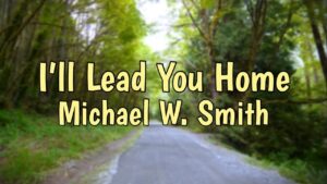 I’ll Lead You Home Lyrics Michael W. Smith