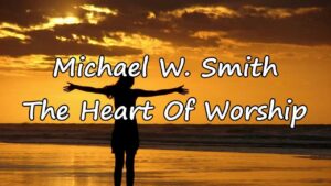 The Heart Of Worship Lyrics Michael Smith