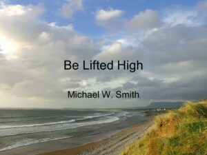 Be Lifted High Michael W. Smith Lyrics