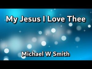 My Jesus, I Love Thee Lyrics Michael W. Smith