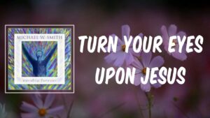 Turn Your Eyes Upon Jesus Lyrics Michael W. Smith