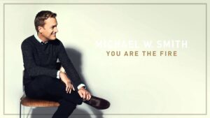 You Are The Fire Michael W. Smith Lyrics