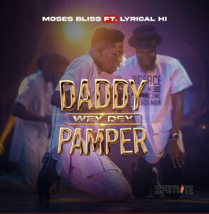 Daddy Wey Dey Pamper Moses Bliss Lyrics Ft. Lyrical HI