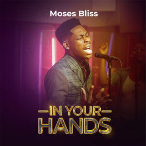 In Your Hands Lyrics Moses Bliss