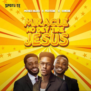 Miracle No Dey Tire Jesus Moses Bliss Ft. Chizie & Festizie [MP3 + Lyrics]